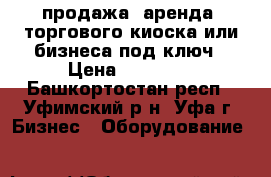 продажа (аренда) торгового киоска или бизнеса под ключ › Цена ­ 30 000 - Башкортостан респ., Уфимский р-н, Уфа г. Бизнес » Оборудование   